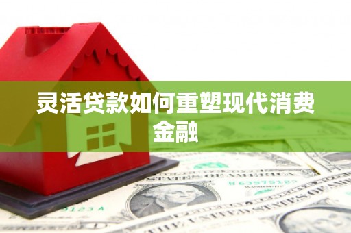 泗县灵活贷款如何重塑现代消费金融