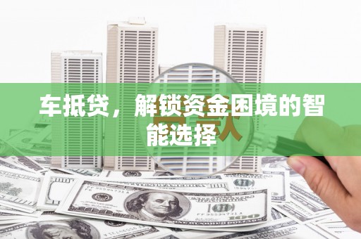 泗县车抵贷，解锁资金困境的智能选择