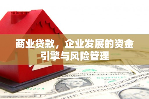 泗县商业贷款，企业发展的资金引擎与风险管理