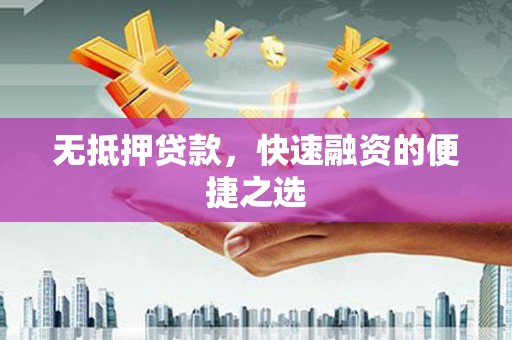 泗县无抵押贷款，快速融资的便捷之选