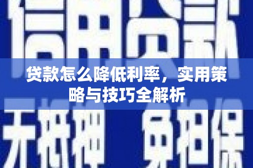 泗县贷款怎么降低利率，实用策略与技巧全解析