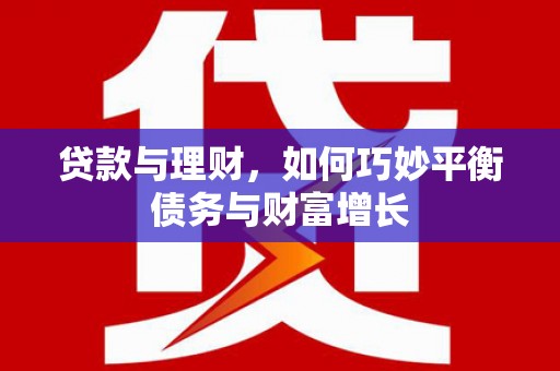 泗县贷款与理财，如何巧妙平衡债务与财富增长