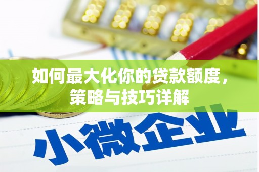 泗县如何最大化你的贷款额度，策略与技巧详解