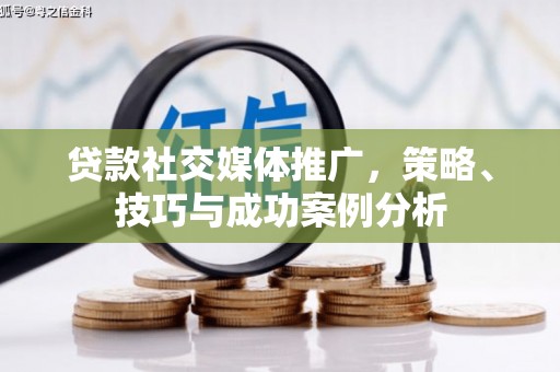 泗县贷款社交媒体推广，策略、技巧与成功案例分析