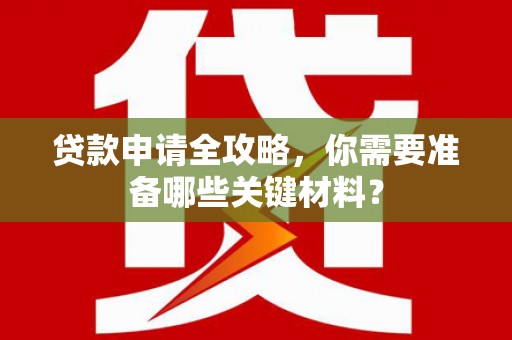 泗县贷款申请全攻略，你需要准备哪些关键材料？