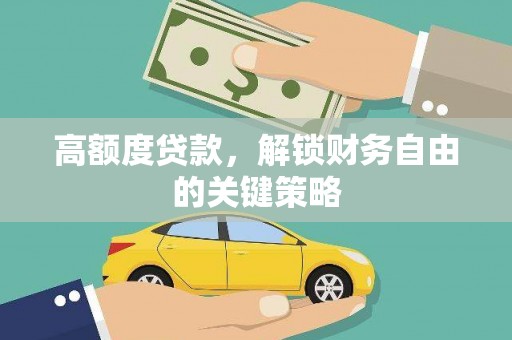 泗县高额度贷款，解锁财务自由的关键策略