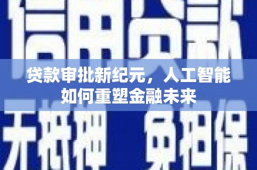 泗县贷款审批新纪元，人工智能如何重塑金融未来
