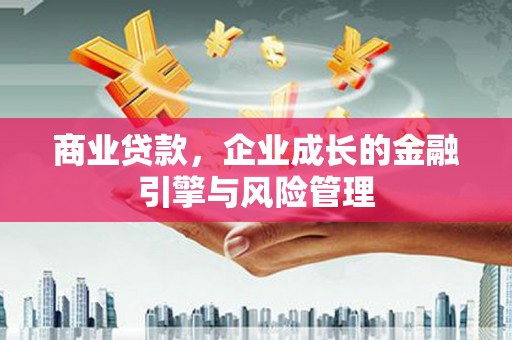 泗县商业贷款，企业成长的金融引擎与风险管理