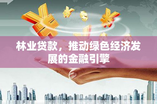 泗县林业贷款，推动绿色经济发展的金融引擎