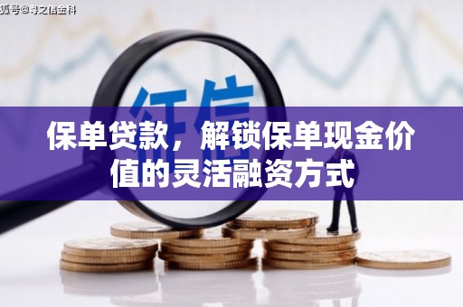 泗县保单贷款，解锁保单现金价值的灵活融资方式