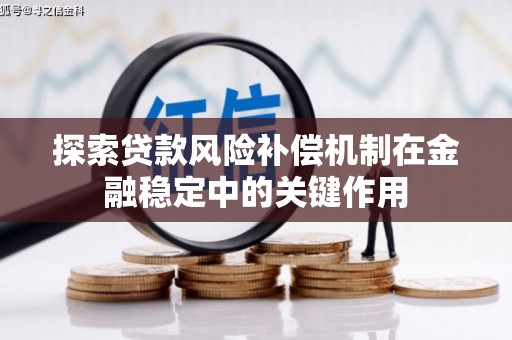 泗县探索贷款风险补偿机制在金融稳定中的关键作用