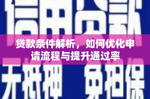泗县贷款条件解析，如何优化申请流程与提升通过率