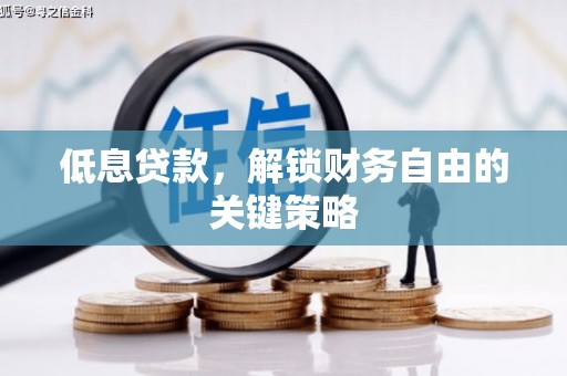 泗县低息贷款，解锁财务自由的关键策略