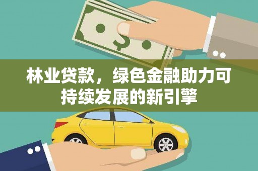 泗县林业贷款，绿色金融助力可持续发展的新引擎