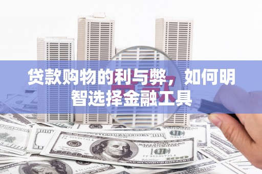 泗县贷款购物的利与弊，如何明智选择金融工具