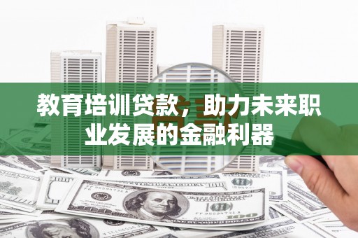 泗县教育培训贷款，助力未来职业发展的金融利器