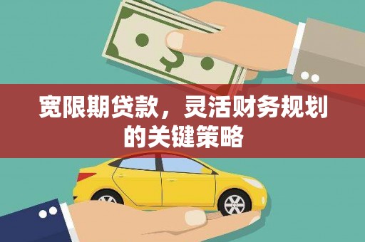 泗县宽限期贷款，灵活财务规划的关键策略