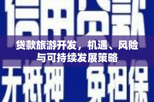 泗县贷款旅游开发，机遇、风险与可持续发展策略