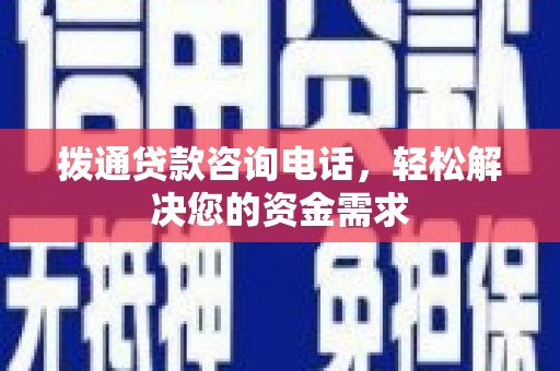 泗县拨通贷款咨询电话，轻松解决您的资金需求