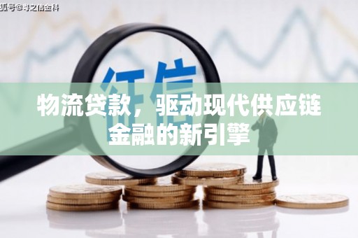 泗县物流贷款，驱动现代供应链金融的新引擎