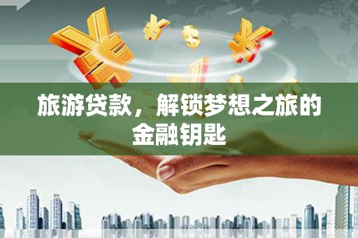 泗县旅游贷款，解锁梦想之旅的金融钥匙