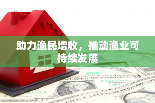 泗县助力渔民增收，推动渔业可持续发展