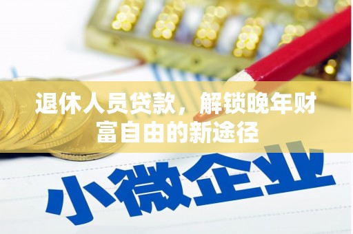 泗县退休人员贷款，解锁晚年财富自由的新途径