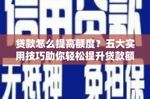 泗县贷款怎么提高额度？五大实用技巧助你轻松提升贷款额度