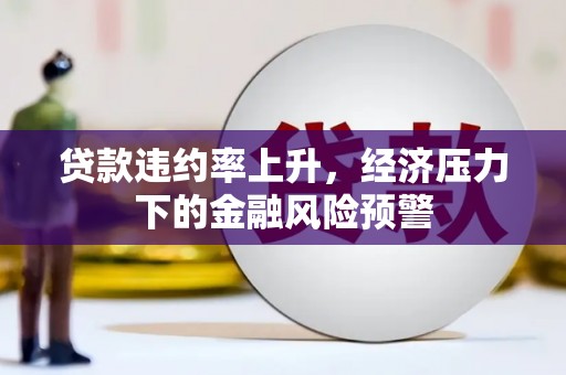 泗县贷款违约率上升，经济压力下的金融风险预警