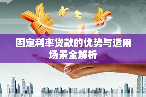 泗县固定利率贷款的优势与适用场景全解析