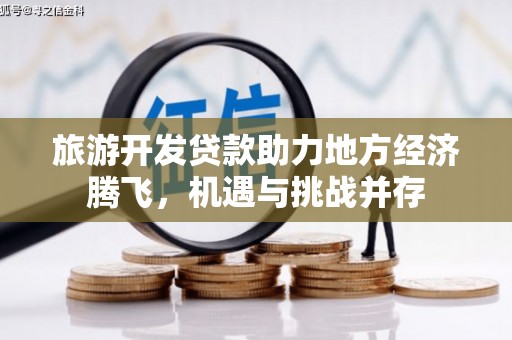 泗县旅游开发贷款助力地方经济腾飞，机遇与挑战并存