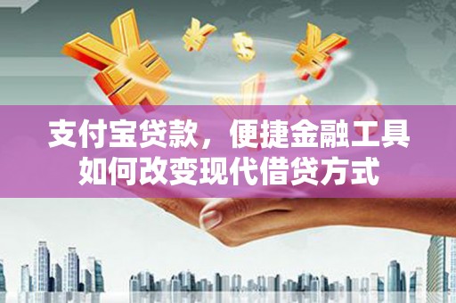 泗县支付宝贷款，便捷金融工具如何改变现代借贷方式