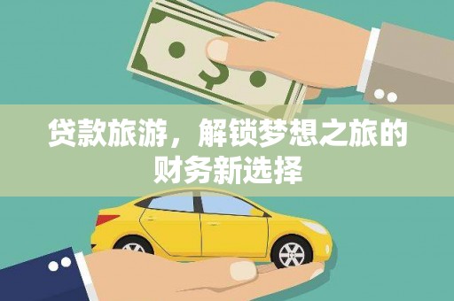 泗县贷款旅游，解锁梦想之旅的财务新选择