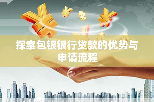 泗县探索包银银行贷款的优势与申请流程