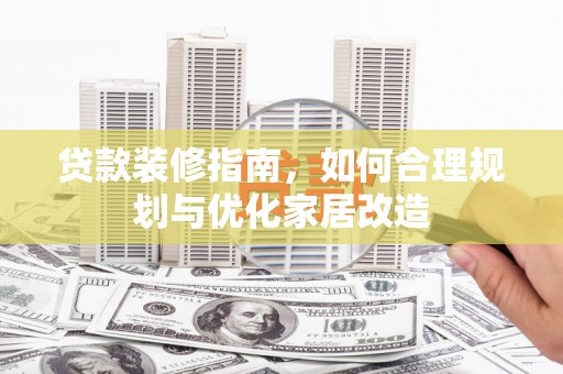 泗县贷款装修指南，如何合理规划与优化家居改造