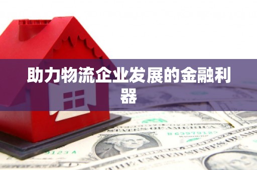 泗县助力物流企业发展的金融利器