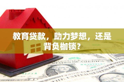 泗县教育贷款，助力梦想，还是背负枷锁？