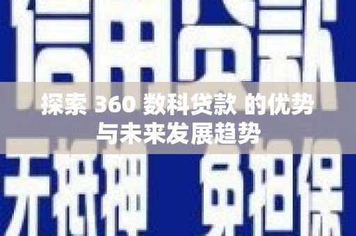 泗县探索 360 数科贷款 的优势与未来发展趋势