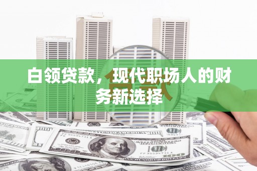泗县白领贷款，现代职场人的财务新选择