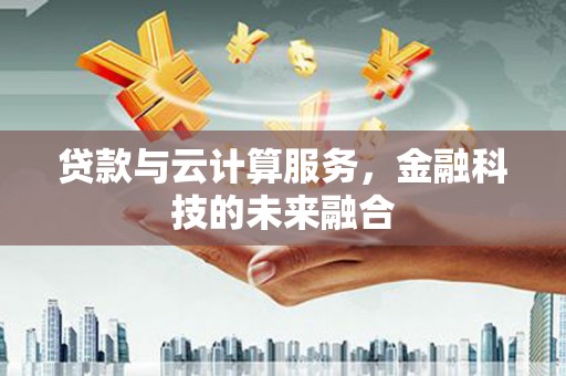 泗县贷款与云计算服务，金融科技的未来融合