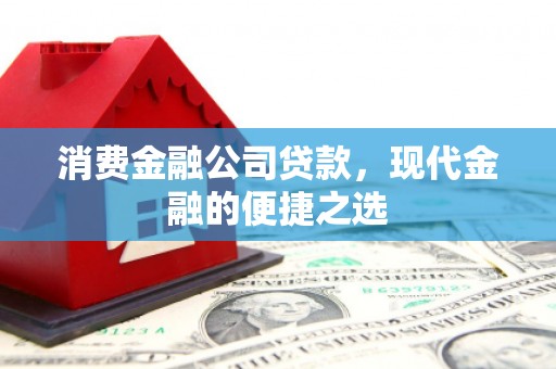 泗县消费金融公司贷款，现代金融的便捷之选