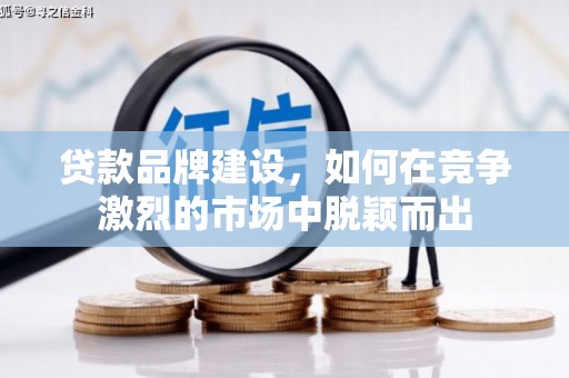 泗县贷款品牌建设，如何在竞争激烈的市场中脱颖而出