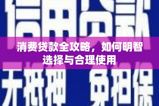 泗县消费贷款全攻略，如何明智选择与合理使用