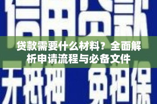 泗县贷款需要什么材料？全面解析申请流程与必备文件