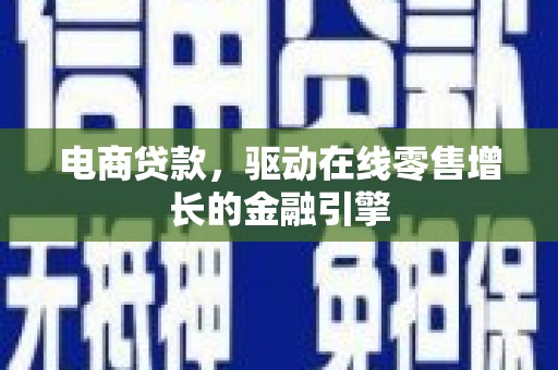 泗县电商贷款，驱动在线零售增长的金融引擎