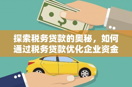 泗县探索税务贷款的奥秘，如何通过税务贷款优化企业资金流