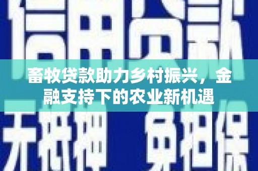 泗县畜牧贷款助力乡村振兴，金融支持下的农业新机遇
