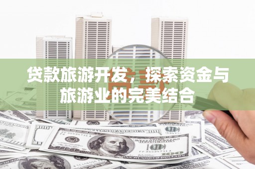 泗县贷款旅游开发，探索资金与旅游业的完美结合