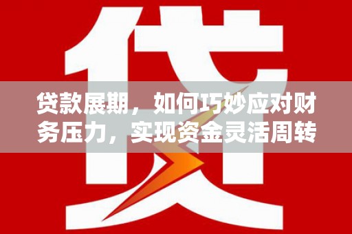 泗县贷款展期，如何巧妙应对财务压力，实现资金灵活周转