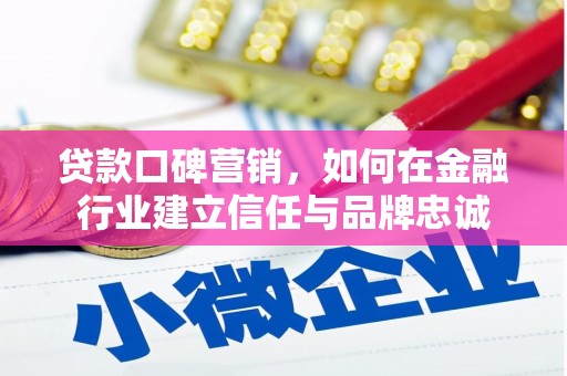 泗县贷款口碑营销，如何在金融行业建立信任与品牌忠诚